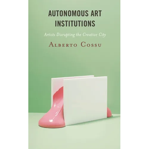Autonomous Art Institutions: Artists Disrupting the Creative City - Paperback