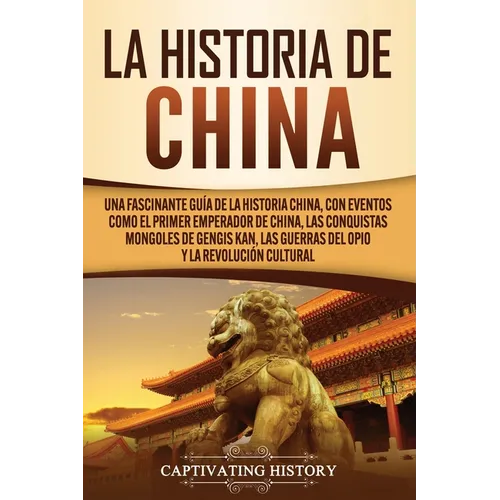 La Historia de China: Una Fascinante Guía de la Historia China, con Eventos Como el Primer Emperador de China, las Conquistas Mongoles de Ge - Paperback