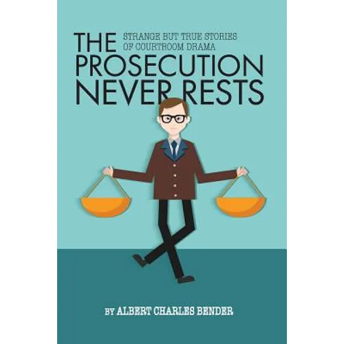 The Prosecution Never Rests: Strange But True Stories of Courtroom Drama - Paperback