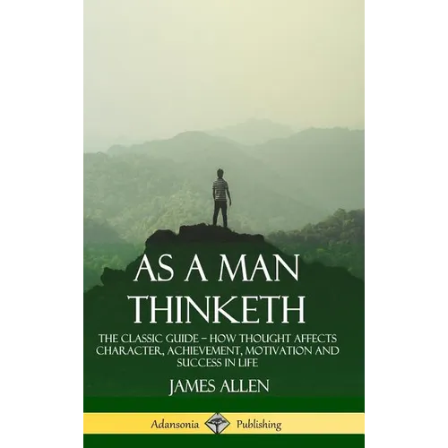 As a Man Thinketh: The Classic Guide - How Thought Affects Character, Achievement, Motivation and Success in Life (Hardcover) - Hardcover