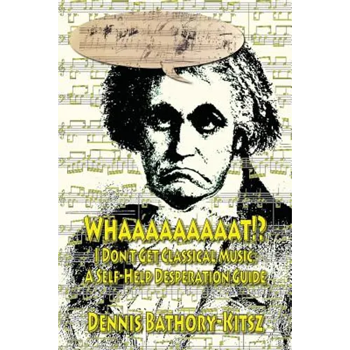 Whaaaaaaaaat!?: I Don't Get Classical Music: A Self-Help Desperation Guide - Paperback