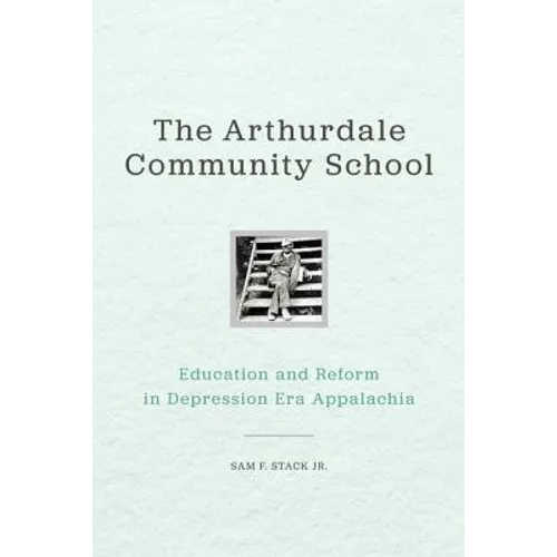 The Arthurdale Community School: Education and Reform in Depression Era Appalachia - Hardcover
