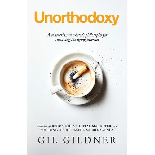 Unorthodoxy: A contrarian marketer's philosophy for surviving the dying internet - Paperback