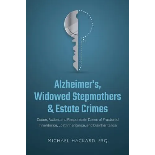 Alzheimer's, Widowed Stepmothers & Estate Crimes: Cause, Action, and Response in Cases of Fractured Inheritance, Lost Inheritance, and Disinheritance - Paperback
