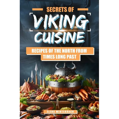 Secrets of Viking Cuisine: Recipes of the North from Times Long Past: Embark on a Culinary Journey with Authentic Viking Recipes - Including Imag - Paperback