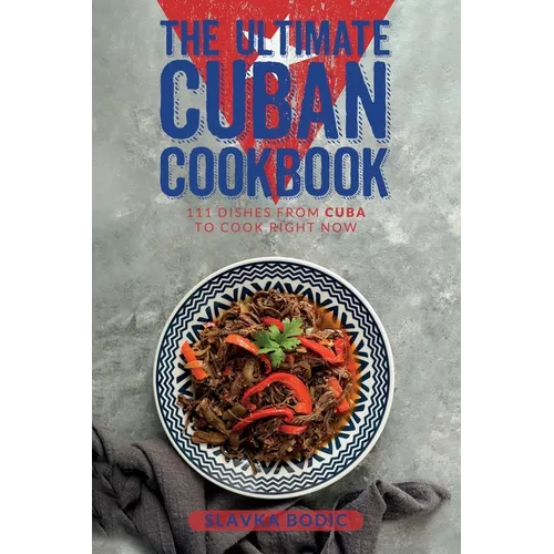 The Ultimate Cuban Cookbook: 111 Dishes From Cuba To Cook Right Now - Paperback