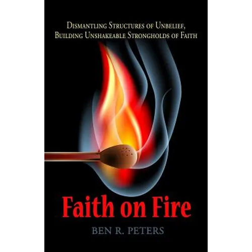Faith on Fire: Dismantling Structures of Unbelief, Building Unshakeable Strongholds of Faith - Paperback