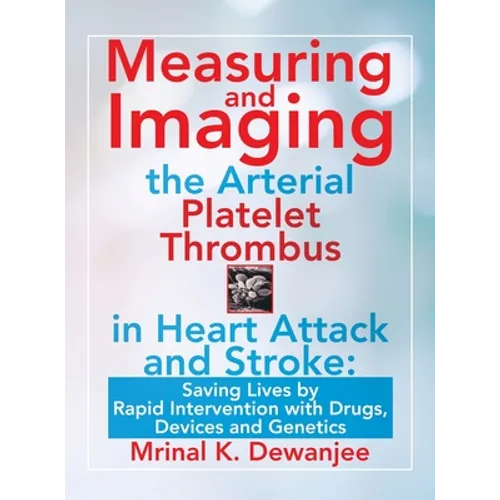 Measuring and Imaging the Arterial Platelet Thrombus in Heart Attack and Stroke: Saving Lives by Rapid Intervention with Drugs, Devices and Genetics - Hardcover