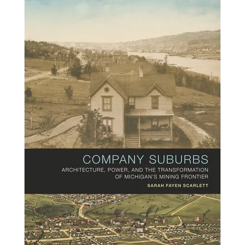 Company Suburbs: Architecture, Power, and the Transformation of Michigan's Mining Frontier - Hardcover