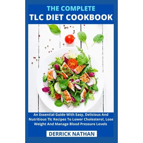 The Complete Tlc Diet Cookbook: An Essential Guide With Easy, Delicious And Nutritious Tlc Recipes To Lower Cholesterol, Lose Weight And Manage Blood - Paperback