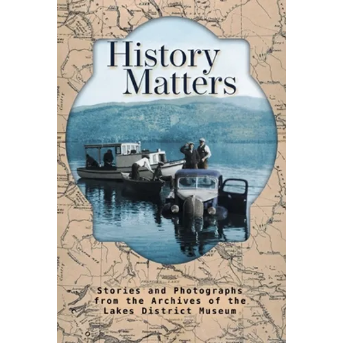 History Matters: Stories and Photographs from the Archives of the Lakes District Museum - Paperback