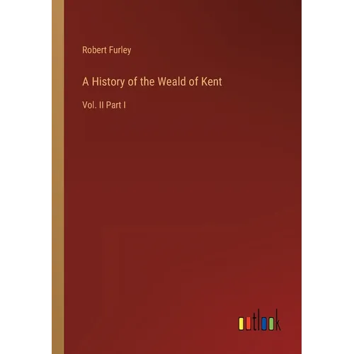 A History of the Weald of Kent: Vol. II Part I - Paperback