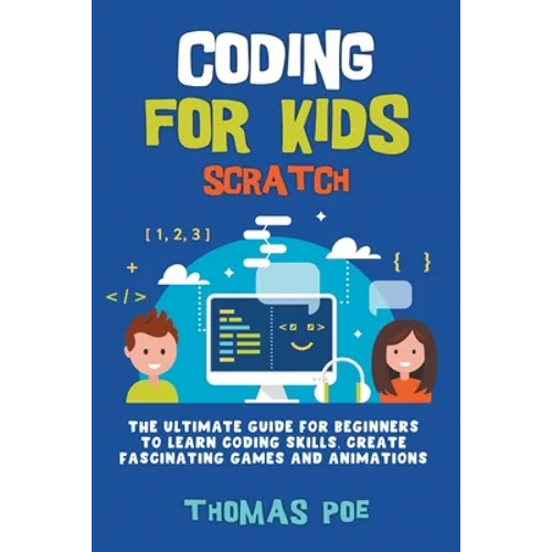Coding for Kids Scratch: The Ultimate Guide for Beginners to Learn Coding Skills, Create Fascinating Games and Animations - Paperback