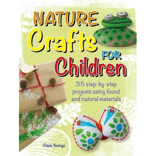 Nature Crafts for Children: 35 Step-By-Step Projects Using Found and Natural Materials - Paperback