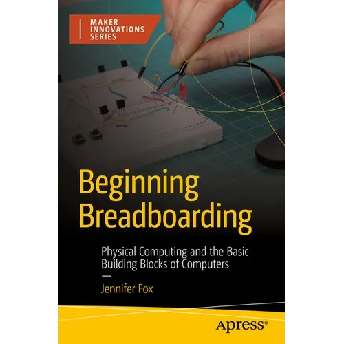 Beginning Breadboarding: Physical Computing and the Basic Building Blocks of Computers - Paperback