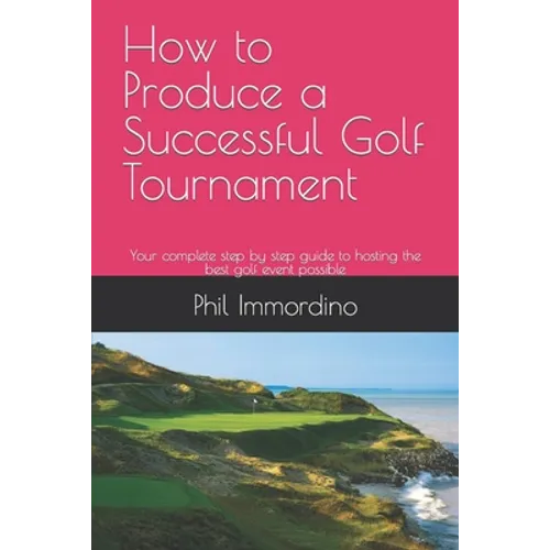 How to Produce a Successful Golf Tournament: Your complete step by step guide to hosting the best golf event possible - Paperback