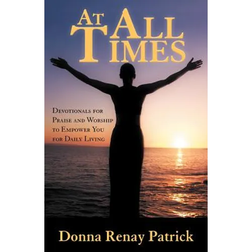 At All Times: Devotionals for Praise and Worship to Empower You for Daily Living - Paperback