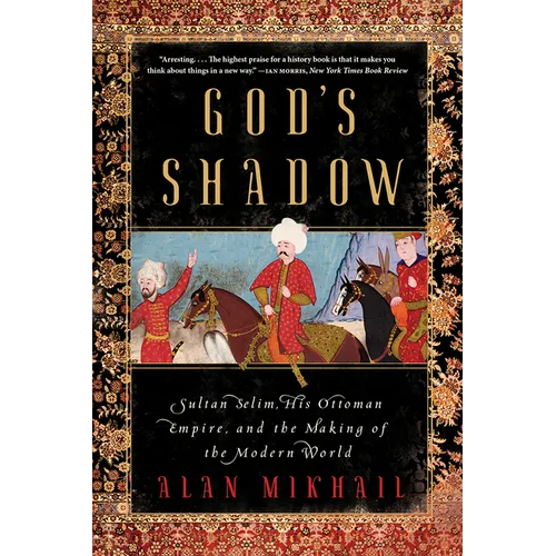 God's Shadow: Sultan Selim, His Ottoman Empire, and the Making of the Modern World - Paperback