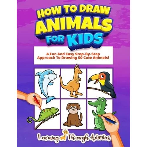 How To Draw Animals For Kids: A Fun And Easy Step-By-Step Approach To Drawing 50 Cute Animals! - Paperback