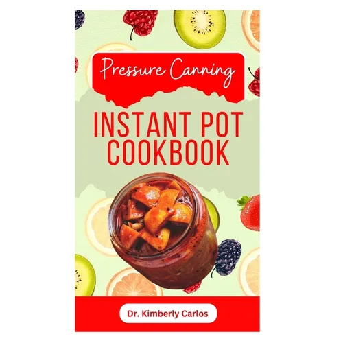 Pressure Canning Instant Pot Cookbook: Delicious Recipes for Proper Food Preservation - Paperback