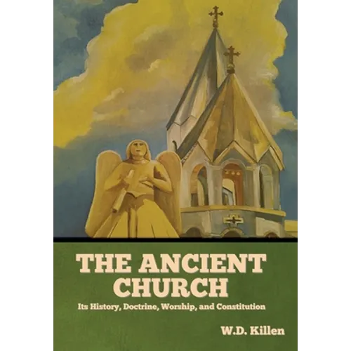 The Ancient Church: Its History, Doctrine, Worship, and Constitution - Hardcover