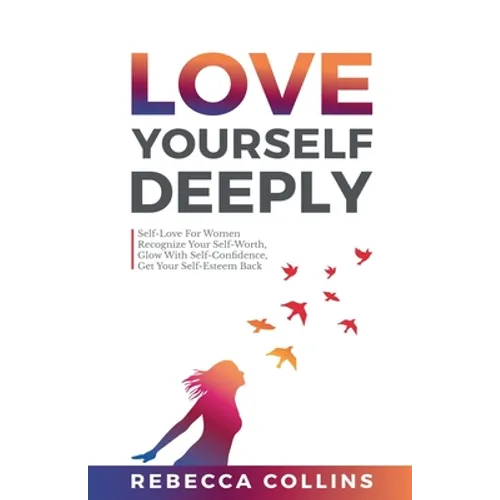 Love Yourself Deeply: Self-Love For Women, Recognize Your Self-Worth, Glow With Self-Confidence, Get Your Self-Esteem Back - Paperback
