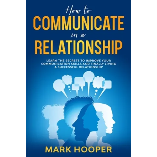 How to communicate in a relationship: Learn The Secrets to Improve your Communication skills and Finally living a successful relationship - Paperback
