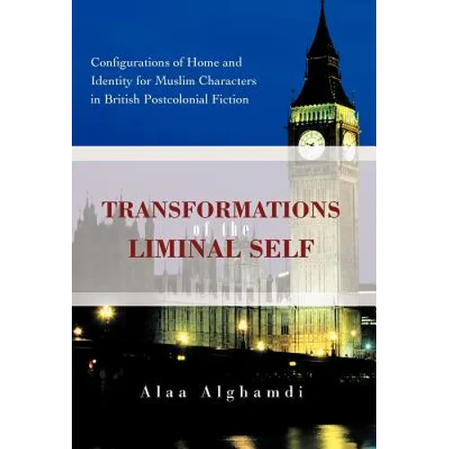 Transformations of the Liminal Self: Configurations of Home and Identity for Muslim Characters in British Postcolonial Fiction - Hardcover