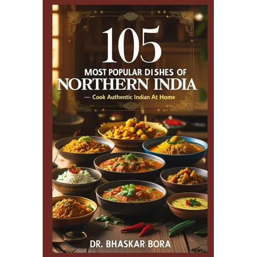 105 Most Popular Dishes of Northern India: Cook Authentic Indian At Home - Paperback