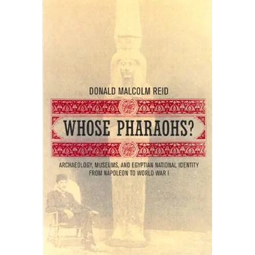 Whose Pharaohs?: Archaeology, Museums, and Egyptian National Identity from Napoleon to World War I - Paperback