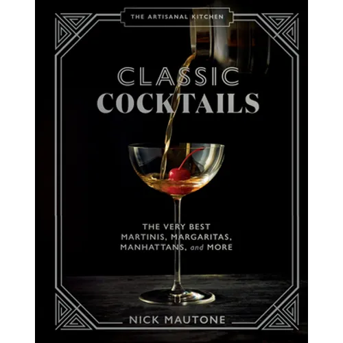 The Artisanal Kitchen: Classic Cocktails: The Very Best Martinis, Margaritas, Manhattans, and More - Hardcover