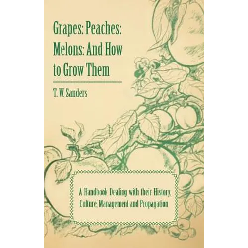 Grapes: Peaches: Melons: And How to Grow Them - A Handbook Dealing with Their History, Culture, Management and Propagation - I - Paperback