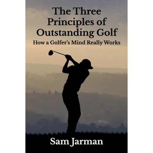 The Three Principles of Outstanding Golf: How A Golfer's Mind Really Works - Paperback