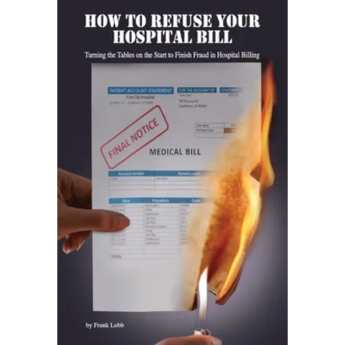 How to Refuse Your Hospital Bill: Turning the Tables on the Start to Finish Fraud in Hospital Billing - Paperback