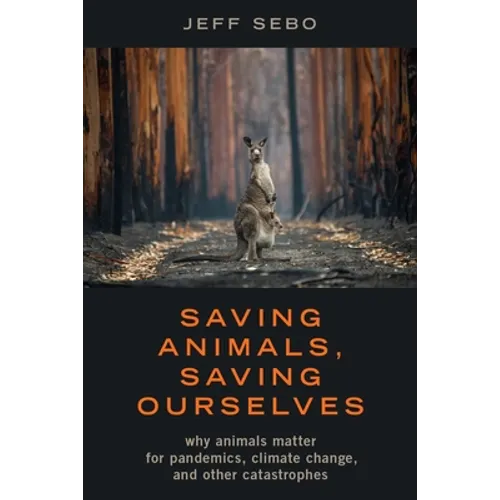 Saving Animals, Saving Ourselves: Why Animals Matter for Pandemics, Climate Change, and Other Catastrophes - Hardcover