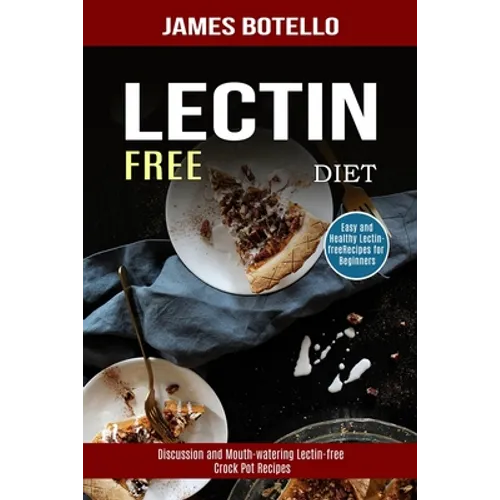 Lectin Free Diet: Discussion and Mouth-watering Lectin-free Crock Pot Recipes (Easy and Healthy Lectin-free Recipes for Beginners) - Paperback