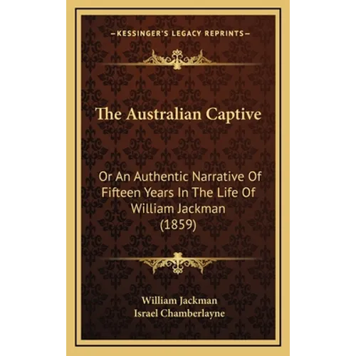 The Australian Captive: Or An Authentic Narrative Of Fifteen Years In The Life Of William Jackman (1859) - Hardcover