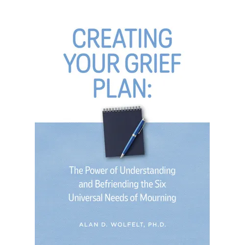 Creating Your Grief Plan: The Power of Understanding and Befriending the Six Universal Needs of Mourning - Paperback