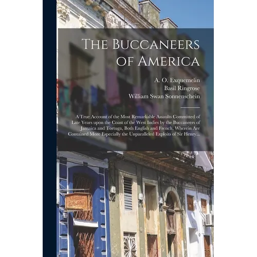 The Buccaneers of America: a True Account of the Most Remarkable Assaults Committed of Late Years Upon the Coast of the West Indies by the Buccan - Paperback