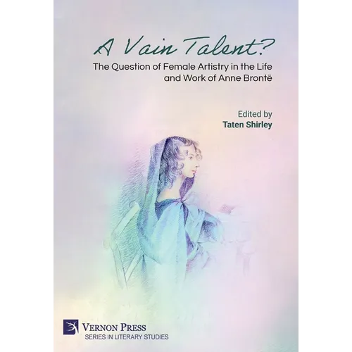 A Vain Talent? The Question of Female Artistry in the Life and Work of Anne Brontë - Hardcover