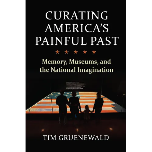 Curating America's Painful Past: Memory, Museums, and the National Imagination - Hardcover