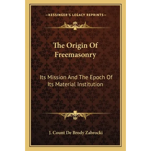 The Origin of Freemasonry: Its Mission and the Epoch of Its Material Institution - Paperback