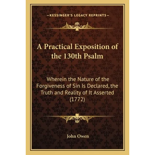 A Practical Exposition of the 130th Psalm: Wherein the Nature of the Forgiveness of Sin Is Declared, the Truth and Reality of It Asserted (1772) - Paperback