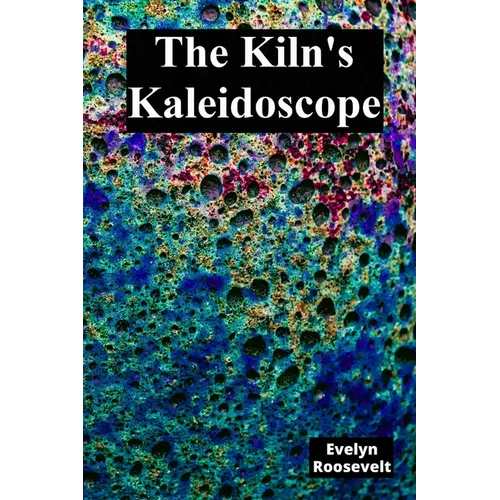 The Kiln's Kaleidoscope: Innovative Ceramic Techniques and Glaze Combinations - Paperback