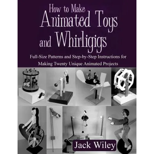 How to Make Animated Toys and Whirligigs: Full-Size Patterns and Step-by-Step Instructions for Making Twenty Unique Animated Projects - Paperback