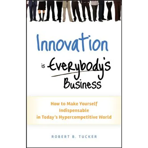 Innovation Is Everybody's Business: How to Make Yourself Indispensable in Today's Hypercompetitive World - Hardcover