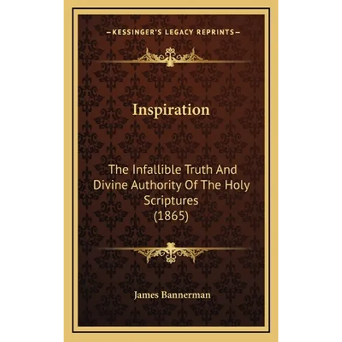 Inspiration: The Infallible Truth And Divine Authority Of The Holy Scriptures (1865) - Hardcover