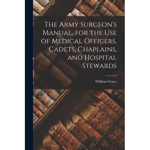 The Army Surgeon's Manual, for the Use of Medical Officers, Cadets, Chaplains, and Hospital Stewards - Paperback