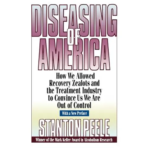 Diseasing of America: How We Allowed Recovery Zealots and the Treatment Industry to Convince Us We Are Out of Control - Paperback