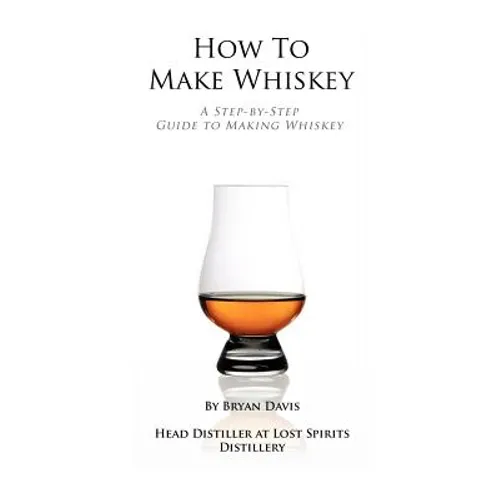 How To Make Whiskey: A Step-by-Step Guide to Making Whiskey - Paperback